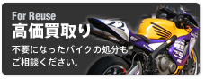 For Reuse 高価買取り 不要になったオートバイの処分もご相談ください。