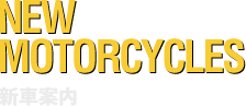 NEW MOTORCYCLES 新車案内