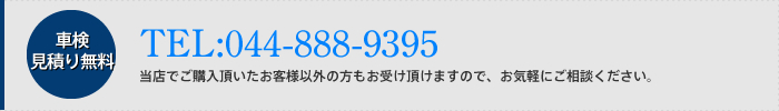 車検 見積り無料 TEL:044-888-9395 当店でご購入頂いたお客様以外の方もお受け頂けますので、お気軽にご相談ください。