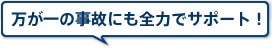 万が一の事故にも全力でサポート！