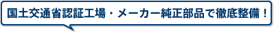 国土交通省認証工場・メーカー純正部品で徹底整備！